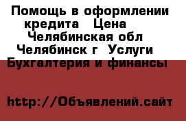Помощь в оформлении кредита › Цена ­ 1 - Челябинская обл., Челябинск г. Услуги » Бухгалтерия и финансы   